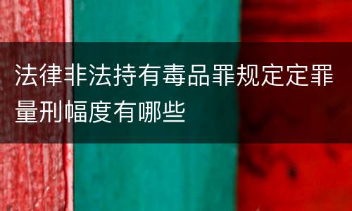 法律非法持有毒品罪规定定罪量刑幅度有哪些