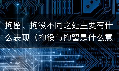 拘留、拘役不同之处主要有什么表现（拘役与拘留是什么意思）