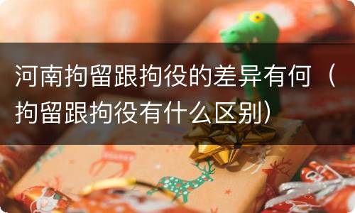 河南拘留跟拘役的差异有何（拘留跟拘役有什么区别）