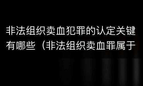 非法组织卖血犯罪的认定关键有哪些（非法组织卖血罪属于什么类别）