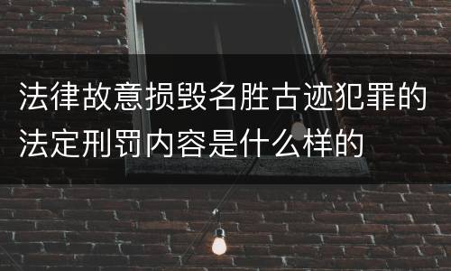 法律故意损毁名胜古迹犯罪的法定刑罚内容是什么样的