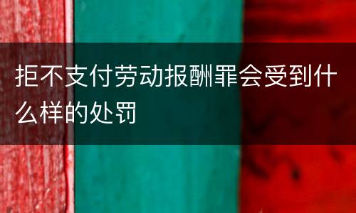 拒不支付劳动报酬罪会受到什么样的处罚