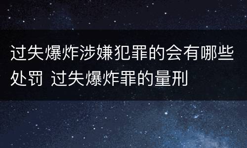 过失爆炸涉嫌犯罪的会有哪些处罚 过失爆炸罪的量刑