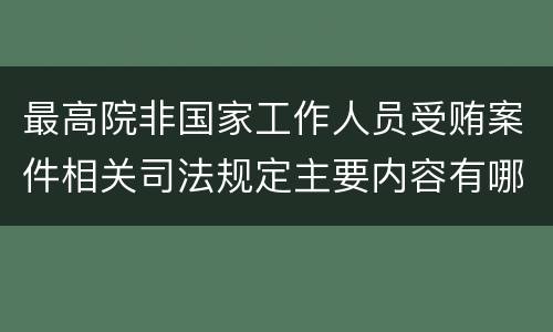最高院非国家工作人员受贿案件相关司法规定主要内容有哪些