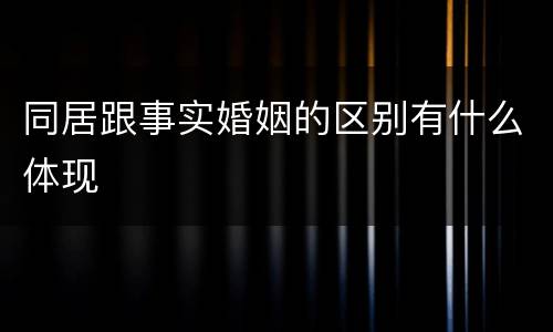 同居跟事实婚姻的区别有什么体现