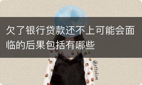 欠了银行贷款还不上可能会面临的后果包括有哪些