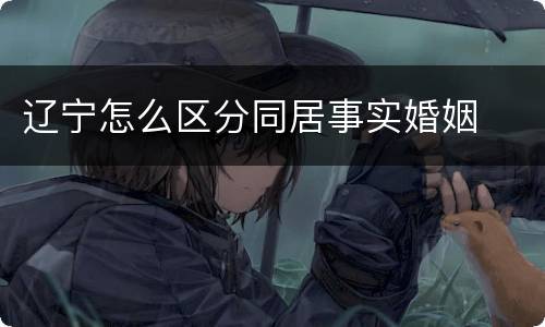 辽宁怎么区分同居事实婚姻