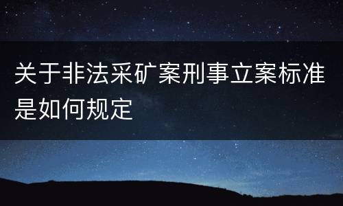 关于非法采矿案刑事立案标准是如何规定