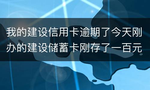 我的建设信用卡逾期了今天刚办的建设储蓄卡刚存了一百元信用卡直接给扣了