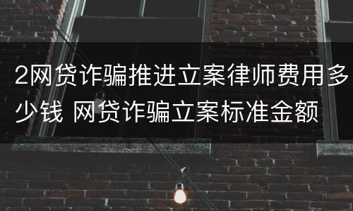 2网贷诈骗推进立案律师费用多少钱 网贷诈骗立案标准金额