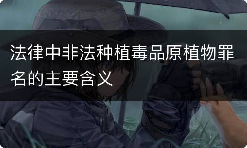 法律中非法种植毒品原植物罪名的主要含义