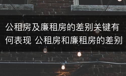 公租房及廉租房的差别关键有何表现 公租房和廉租房的差别