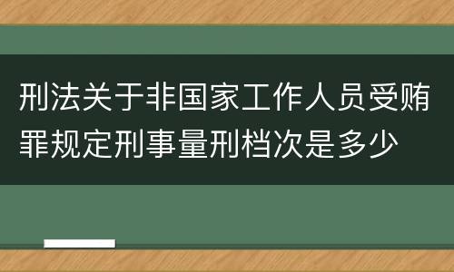 刑法关于非国家工作人员受贿罪规定刑事量刑档次是多少