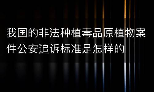 我国的非法种植毒品原植物案件公安追诉标准是怎样的