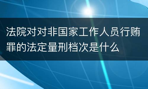 法院对对非国家工作人员行贿罪的法定量刑档次是什么