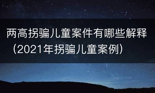 两高拐骗儿童案件有哪些解释（2021年拐骗儿童案例）