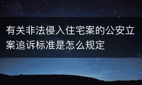 有关非法侵入住宅案的公安立案追诉标准是怎么规定