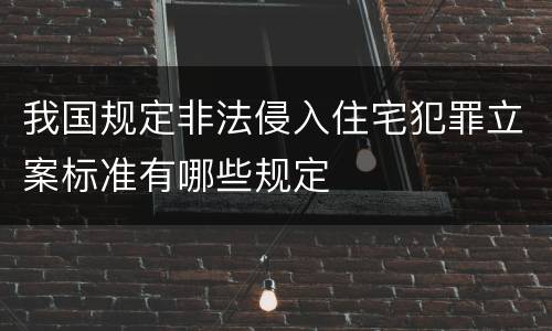 我国规定非法侵入住宅犯罪立案标准有哪些规定