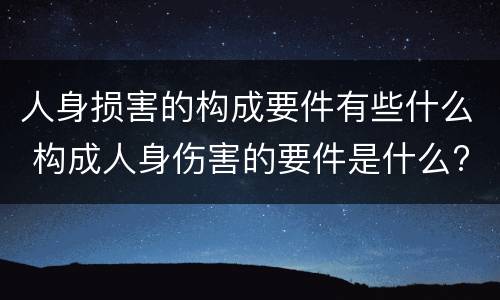 人身损害的构成要件有些什么 构成人身伤害的要件是什么?