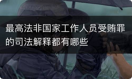 最高法非国家工作人员受贿罪的司法解释都有哪些