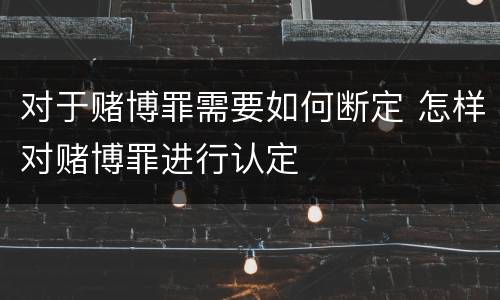 对于赌博罪需要如何断定 怎样对赌博罪进行认定