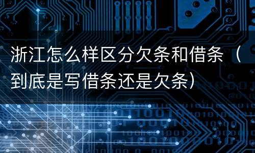 浙江怎么样区分欠条和借条（到底是写借条还是欠条）
