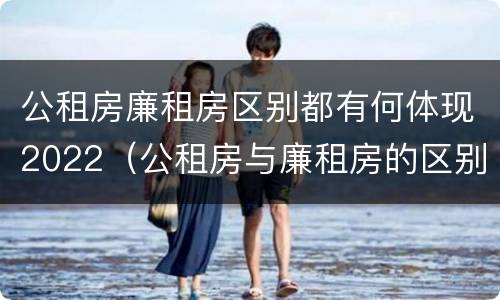 公租房廉租房区别都有何体现2022（公租房与廉租房的区别都在此,别再搞错了!）