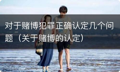 对于赌博犯罪正确认定几个问题（关于赌博的认定）
