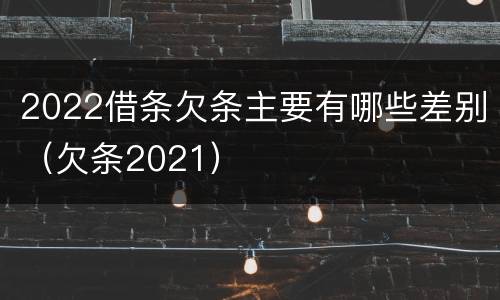 2022借条欠条主要有哪些差别（欠条2021）