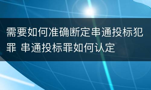需要如何准确断定串通投标犯罪 串通投标罪如何认定