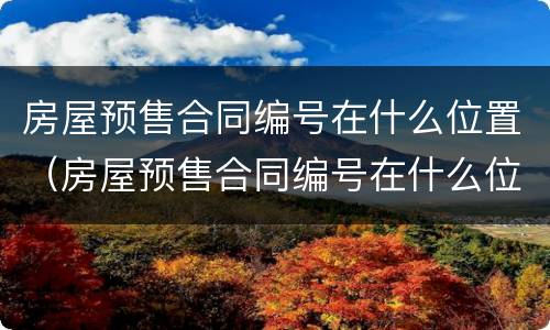 房屋预售合同编号在什么位置（房屋预售合同编号在什么位置查）