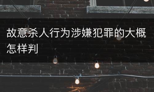 故意杀人行为涉嫌犯罪的大概怎样判