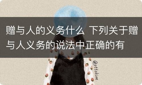 赠与人的义务什么 下列关于赠与人义务的说法中正确的有