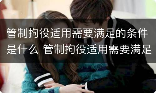 管制拘役适用需要满足的条件是什么 管制拘役适用需要满足的条件是什么