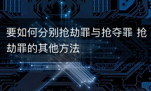 要如何分别抢劫罪与抢夺罪 抢劫罪的其他方法