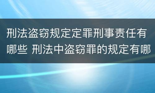 刑法盗窃规定定罪刑事责任有哪些 刑法中盗窃罪的规定有哪些