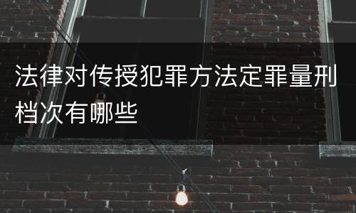 法律对传授犯罪方法定罪量刑档次有哪些