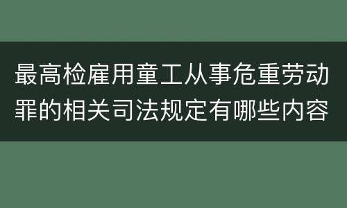 最高检雇用童工从事危重劳动罪的相关司法规定有哪些内容