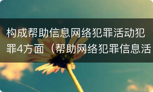 构成帮助信息网络犯罪活动犯罪4方面（帮助网络犯罪信息活动罪属于）