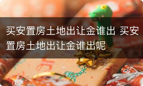 买安置房土地出让金谁出 买安置房土地出让金谁出呢