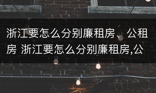 浙江要怎么分别廉租房、公租房 浙江要怎么分别廉租房,公租房和商品房