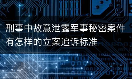 刑事中故意泄露军事秘密案件有怎样的立案追诉标准