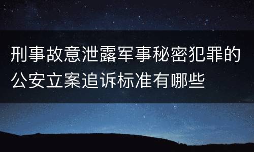 刑事故意泄露军事秘密犯罪的公安立案追诉标准有哪些