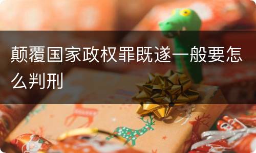 颠覆国家政权罪既遂一般要怎么判刑