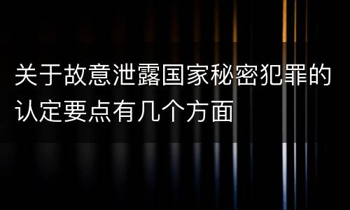 关于故意泄露国家秘密犯罪的认定要点有几个方面