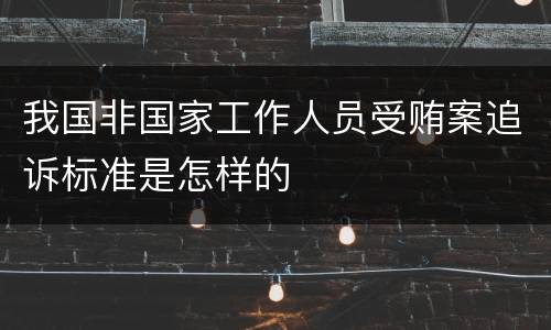 我国非国家工作人员受贿案追诉标准是怎样的
