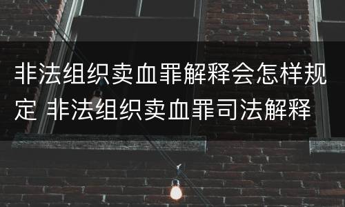 非法组织卖血罪解释会怎样规定 非法组织卖血罪司法解释