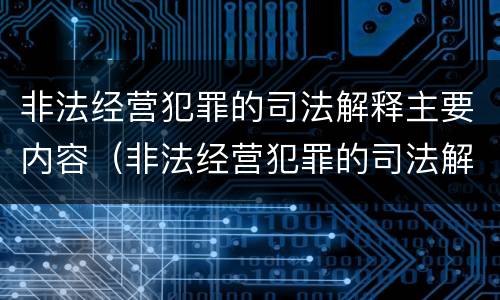 非法经营犯罪的司法解释主要内容（非法经营犯罪的司法解释主要内容是什么）