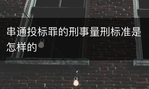 串通投标罪的刑事量刑标准是怎样的