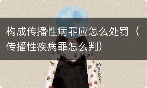 构成传播性病罪应怎么处罚（传播性疾病罪怎么判）